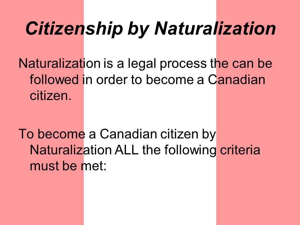 Citizenship by Naturalization Naturalization is a legal process the can be followed in order to become a Canadian citizen.