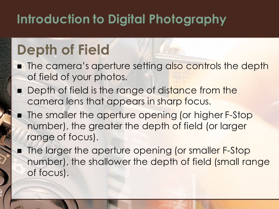 Introduction to Digital Photography Depth of Field The camera’s aperture setting also controls the depth of field of your photos.