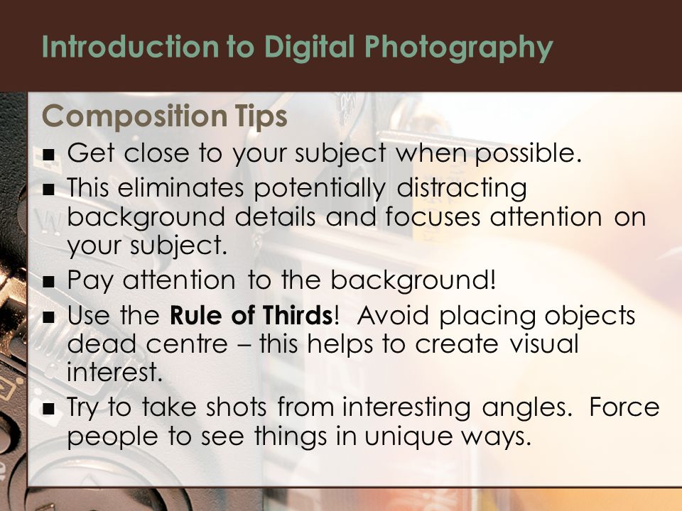 Introduction to Digital Photography Composition Tips Get close to your subject when possible.