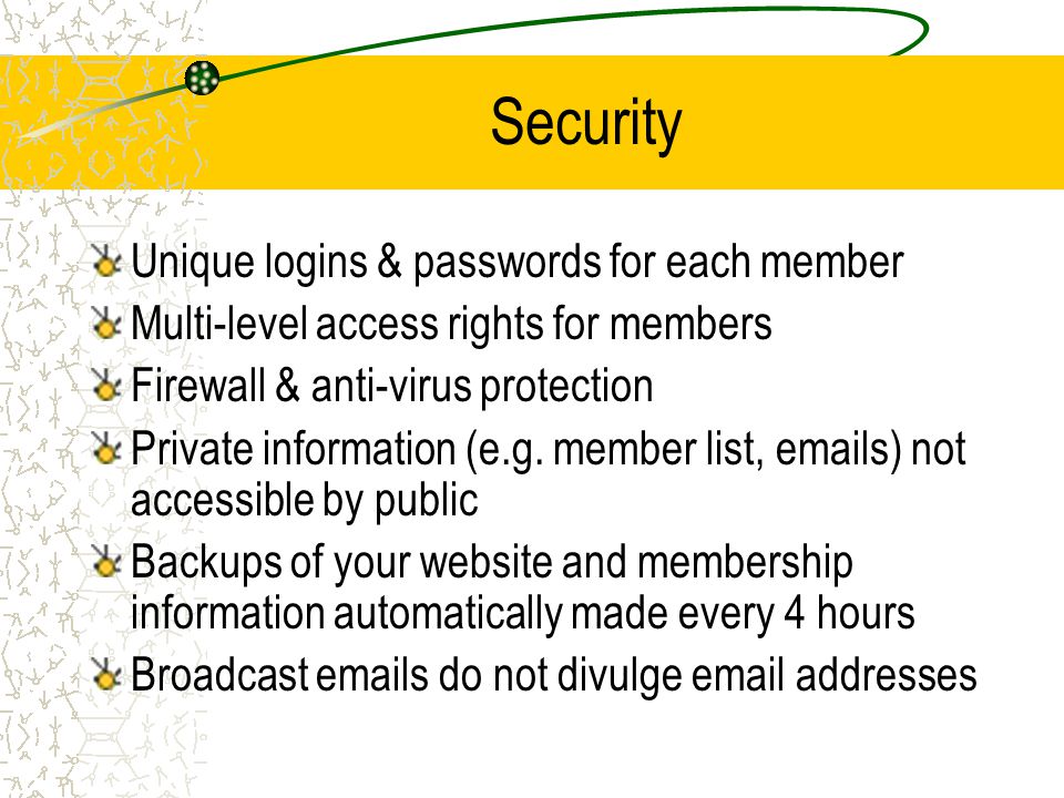 Security Unique logins & passwords for each member Multi-level access rights for members Firewall & anti-virus protection Private information (e.g.