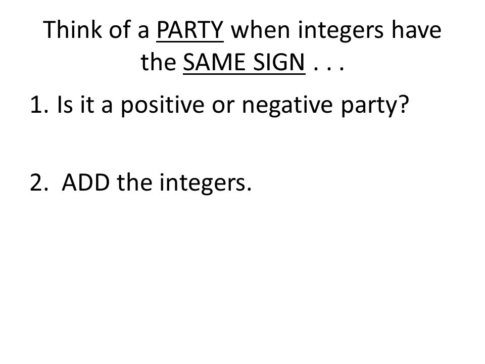 Think of a PARTY when integers have the SAME SIGN...