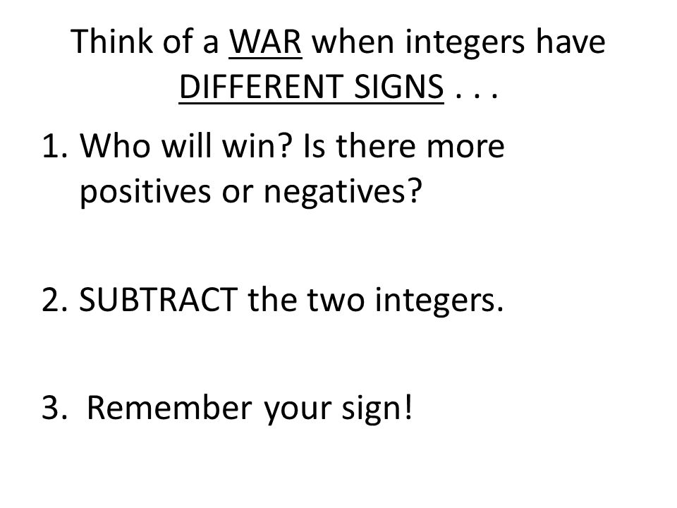 Think of a WAR when integers have DIFFERENT SIGNS...
