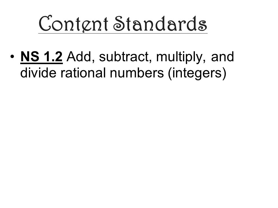 Content Standards NS 1.2 Add, subtract, multiply, and divide rational numbers (integers)
