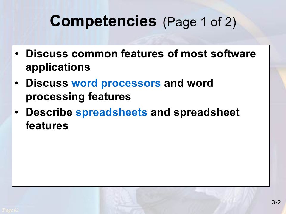 3-2 Competencies (Page 1 of 2) Discuss common features of most software applications Discuss word processors and word processing features Describe spreadsheets and spreadsheet features Page 62