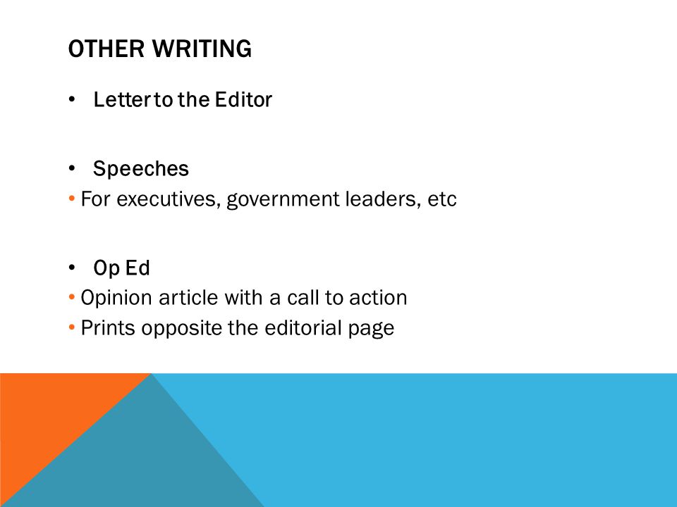 OTHER WRITING Letter to the Editor Speeches For executives, government leaders, etc Op Ed Opinion article with a call to action Prints opposite the editorial page