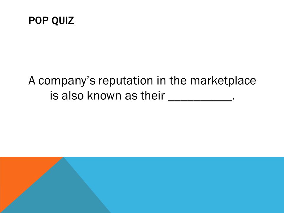 POP QUIZ A company’s reputation in the marketplace is also known as their __________.