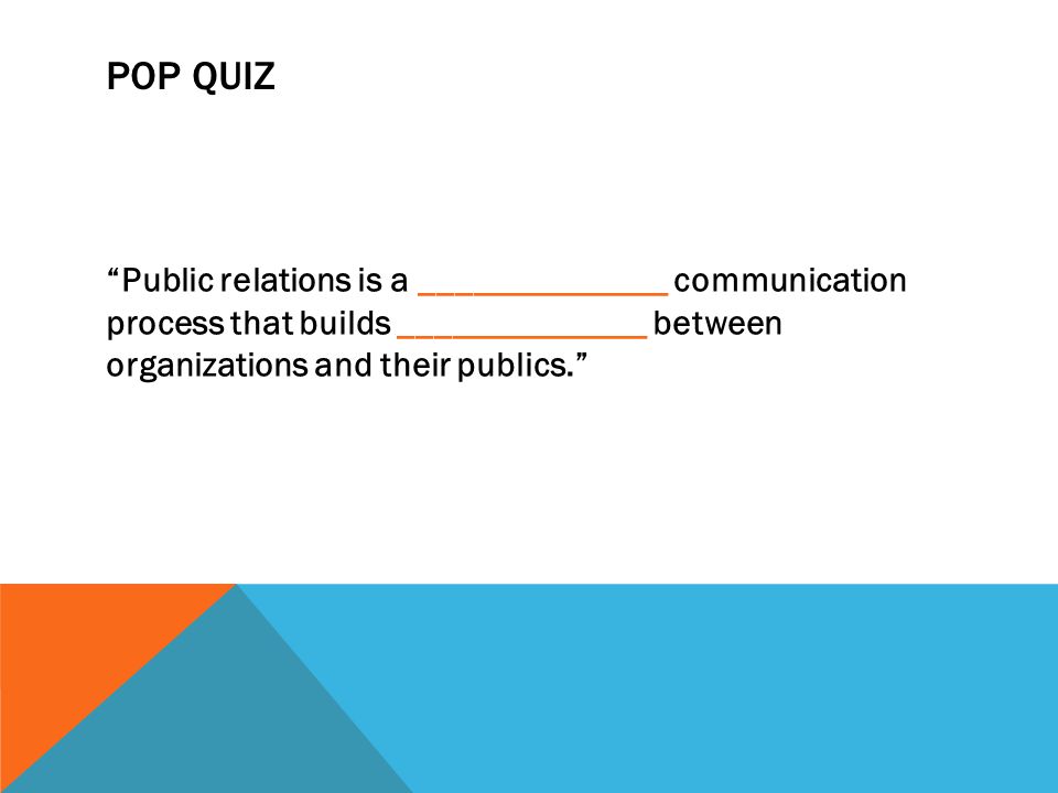 POP QUIZ Public relations is a ______________ communication process that builds ______________ between organizations and their publics.
