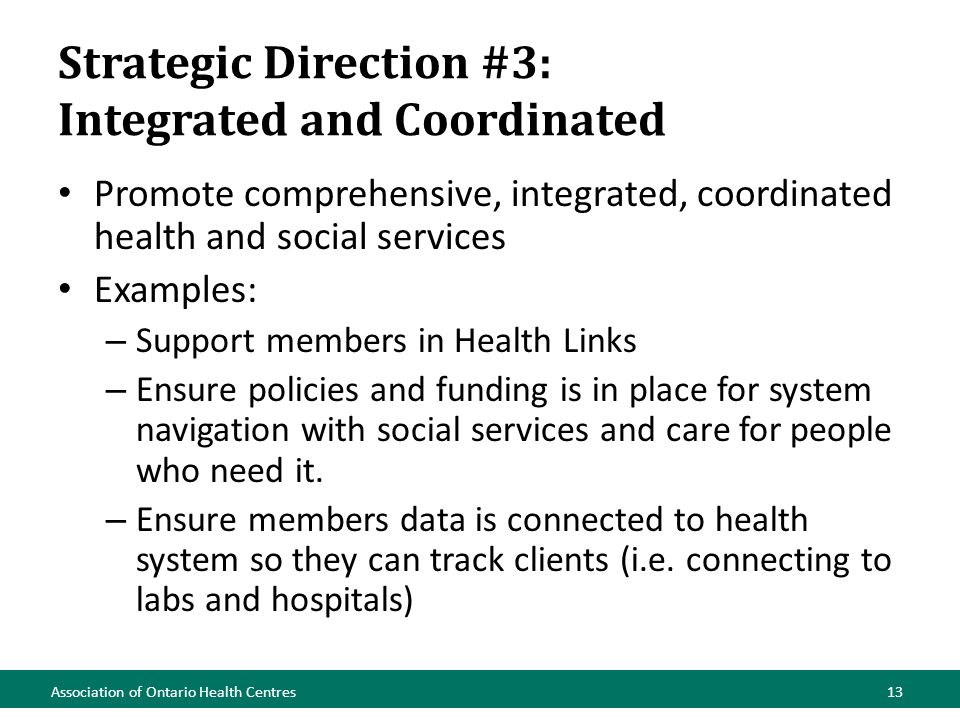 Strategic Direction #3: Integrated and Coordinated Promote comprehensive, integrated, coordinated health and social services Examples: – Support members in Health Links – Ensure policies and funding is in place for system navigation with social services and care for people who need it.