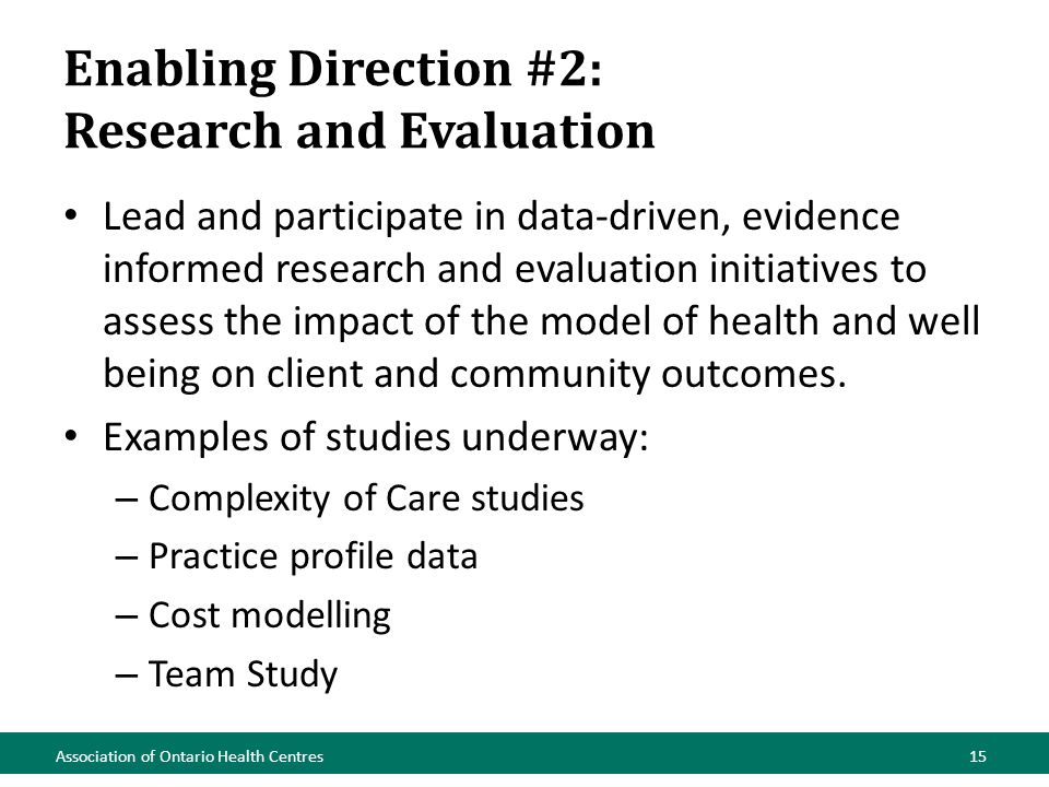 Enabling Direction #2: Research and Evaluation Lead and participate in data-driven, evidence informed research and evaluation initiatives to assess the impact of the model of health and well being on client and community outcomes.