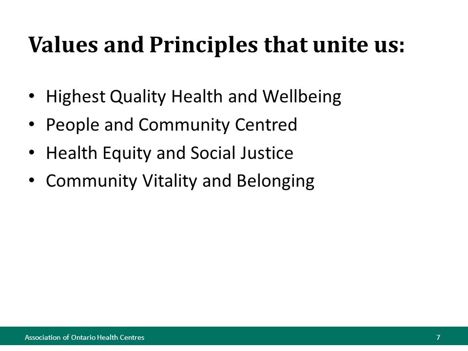 Values and Principles that unite us: Highest Quality Health and Wellbeing People and Community Centred Health Equity and Social Justice Community Vitality and Belonging Association of Ontario Health Centres7