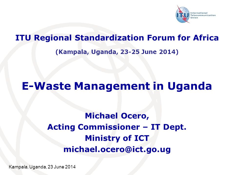 Kampala, Uganda, 23 June 2014 E-Waste Management in Uganda Michael Ocero, Acting Commissioner – IT Dept.
