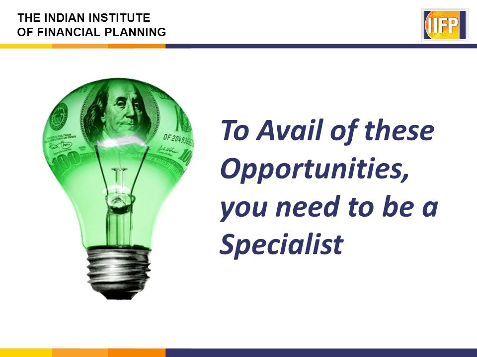 THE INDIAN INSTITUTE OF FINANCIAL PLANNING To Avail of these Opportunities, you need to be a Specialist