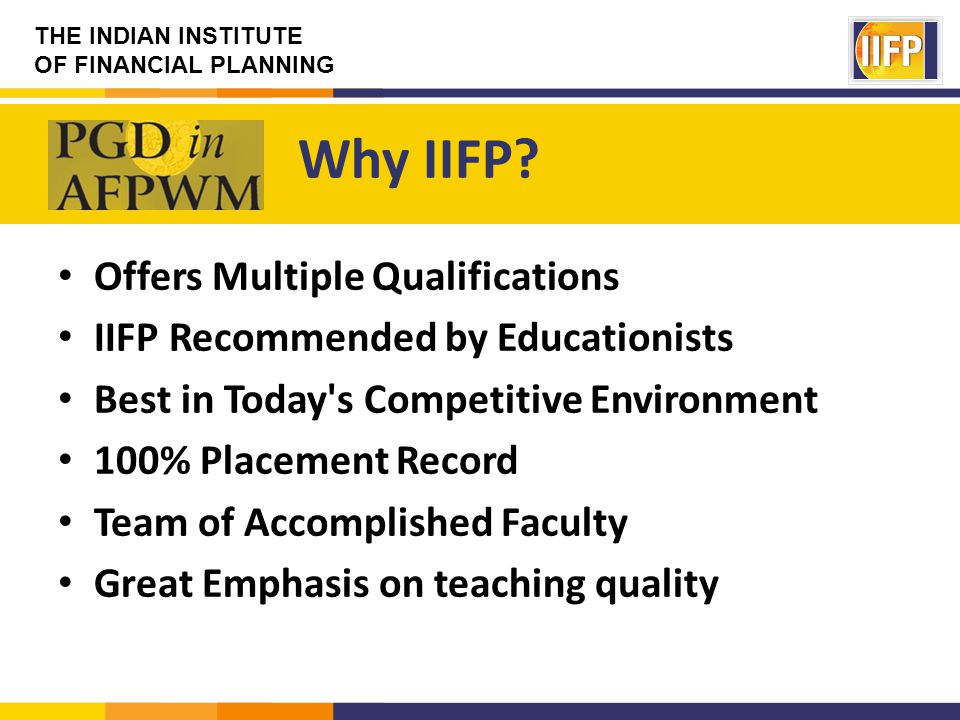 THE INDIAN INSTITUTE OF FINANCIAL PLANNING Offers Multiple Qualifications IIFP Recommended by Educationists Best in Today s Competitive Environment 100% Placement Record Team of Accomplished Faculty Great Emphasis on teaching quality Why IIFP