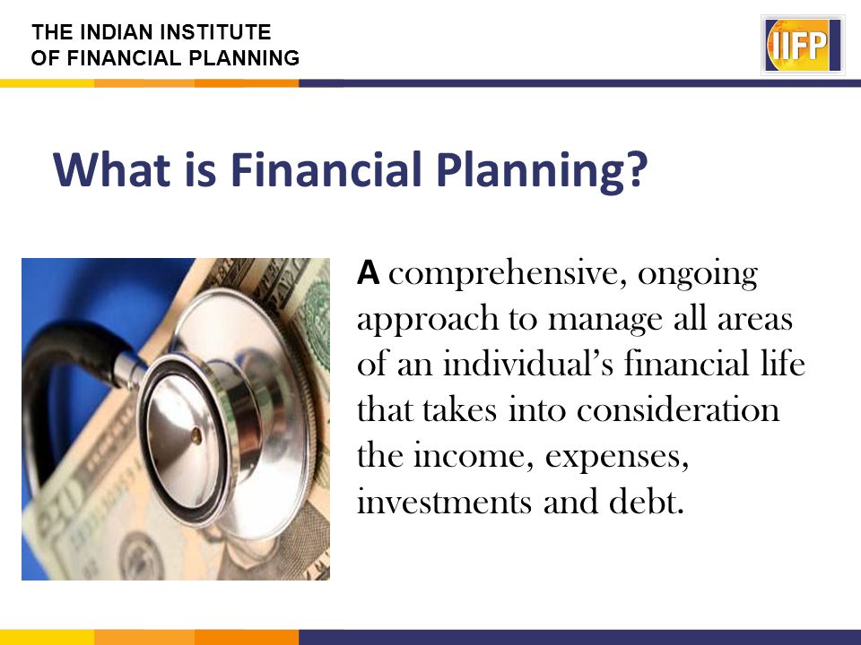 THE INDIAN INSTITUTE OF FINANCIAL PLANNING What is Financial Planning.