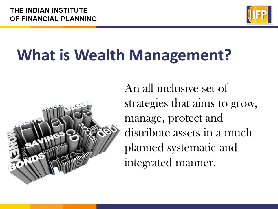 THE INDIAN INSTITUTE OF FINANCIAL PLANNING What is Wealth Management.