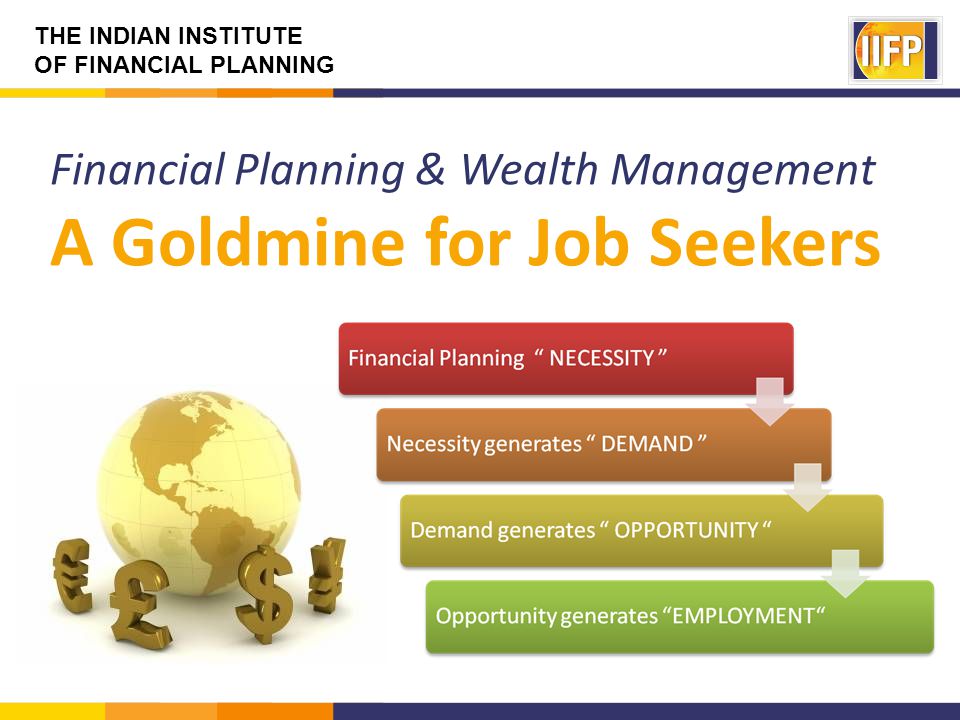 THE INDIAN INSTITUTE OF FINANCIAL PLANNING Financial Planning & Wealth Management A Goldmine for Job Seekers