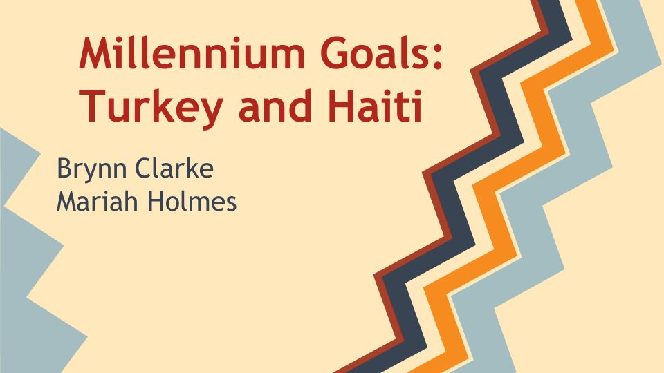 Millennium Goals: Turkey and Haiti Brynn Clarke Mariah Holmes
