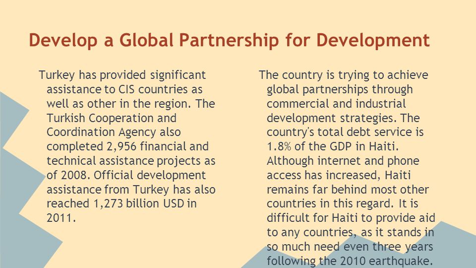 Develop a Global Partnership for Development Turkey has provided significant assistance to CIS countries as well as other in the region.