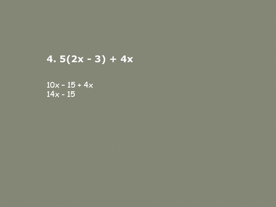 4. 5(2x - 3) + 4x 10x – x 14x - 15