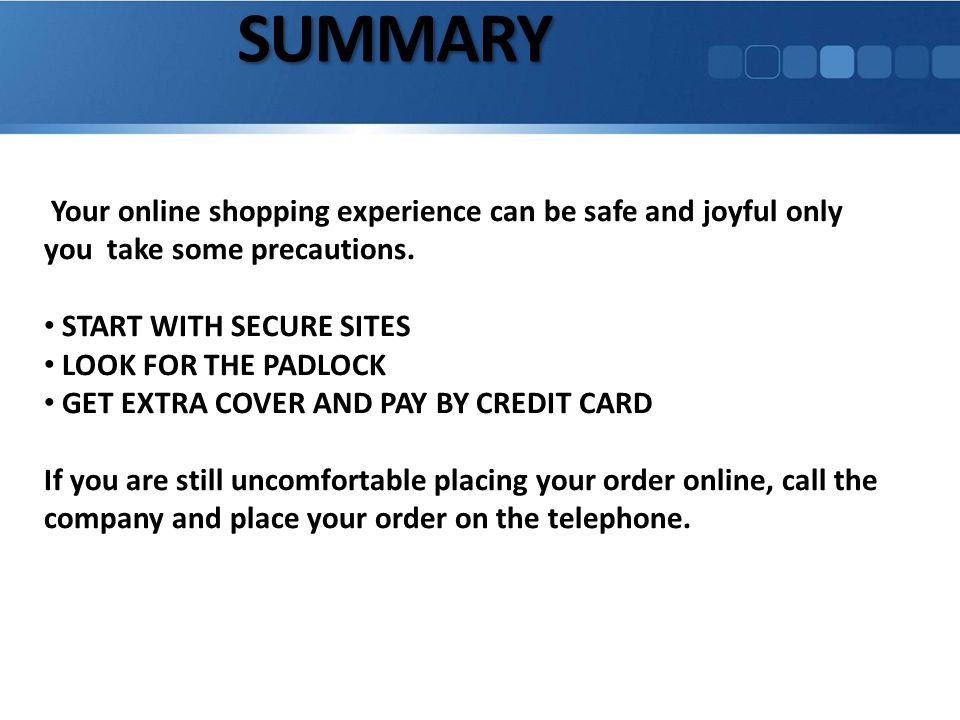 SUMMARY Your online shopping experience can be safe and joyful only you take some precautions.