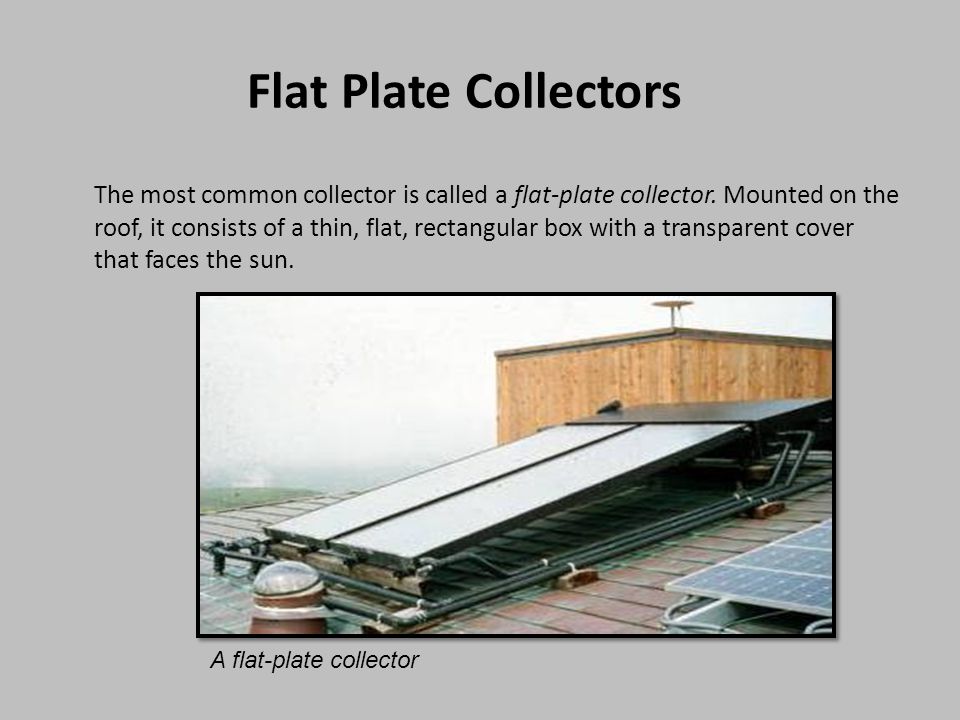 Flat Plate Collectors The most common collector is called a flat-plate collector.