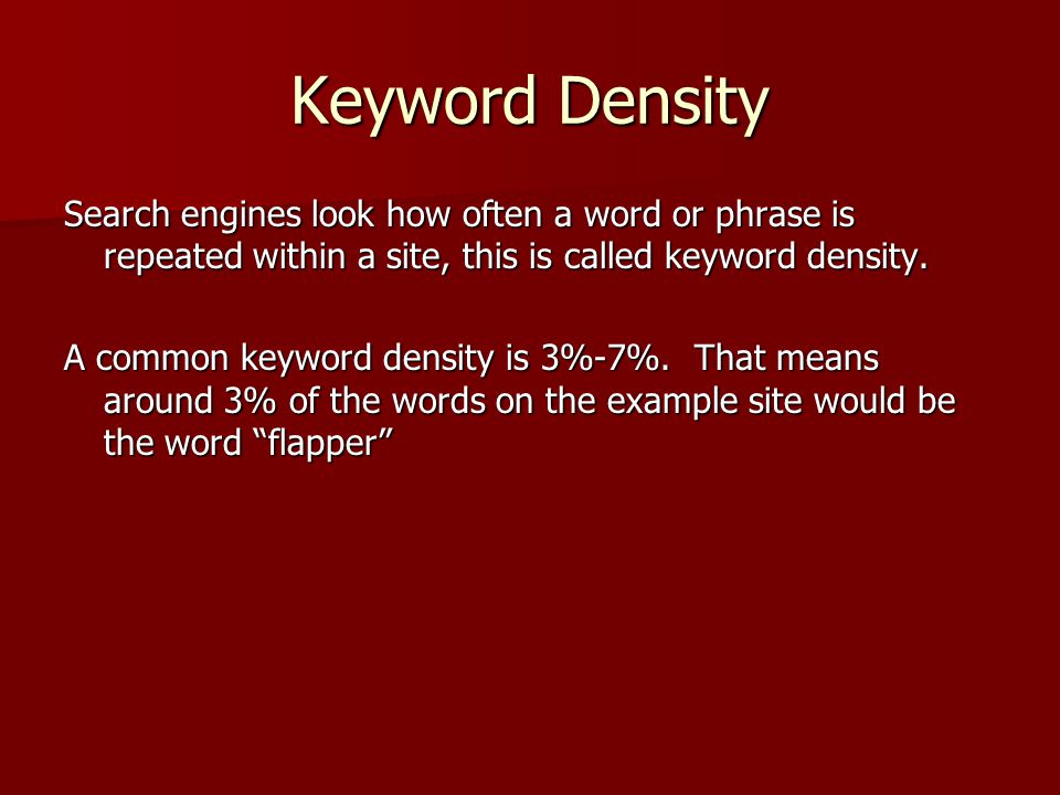 Keyword Density Search engines look how often a word or phrase is repeated within a site, this is called keyword density.