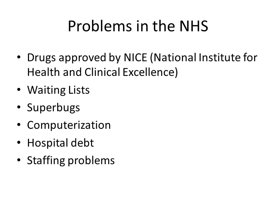 Problems in the NHS Drugs approved by NICE (National Institute for Health and Clinical Excellence) Waiting Lists Superbugs Computerization Hospital debt Staffing problems