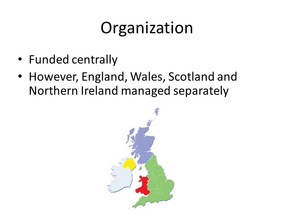 Organization Funded centrally However, England, Wales, Scotland and Northern Ireland managed separately