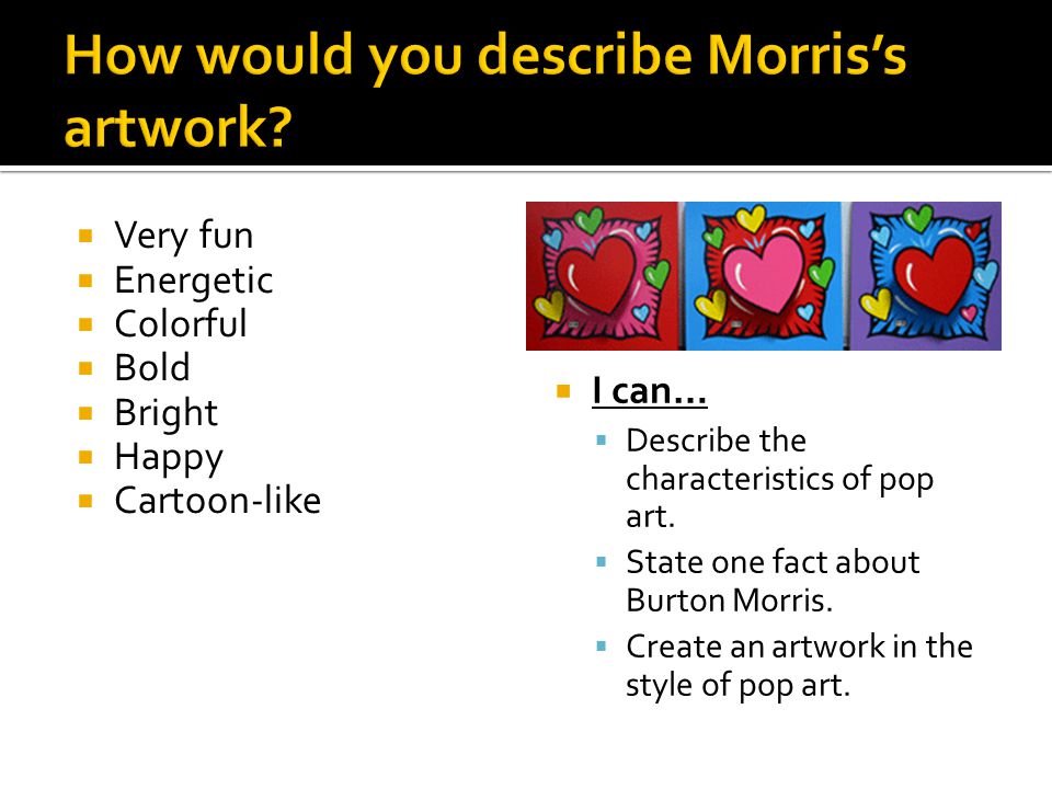  Very fun  Energetic  Colorful  Bold  Bright  Happy  Cartoon-like  I can…  Describe the characteristics of pop art.