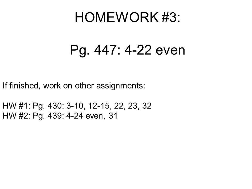 HOMEWORK #3: Pg. 447: 4-22 even If finished, work on other assignments: HW #1: Pg.