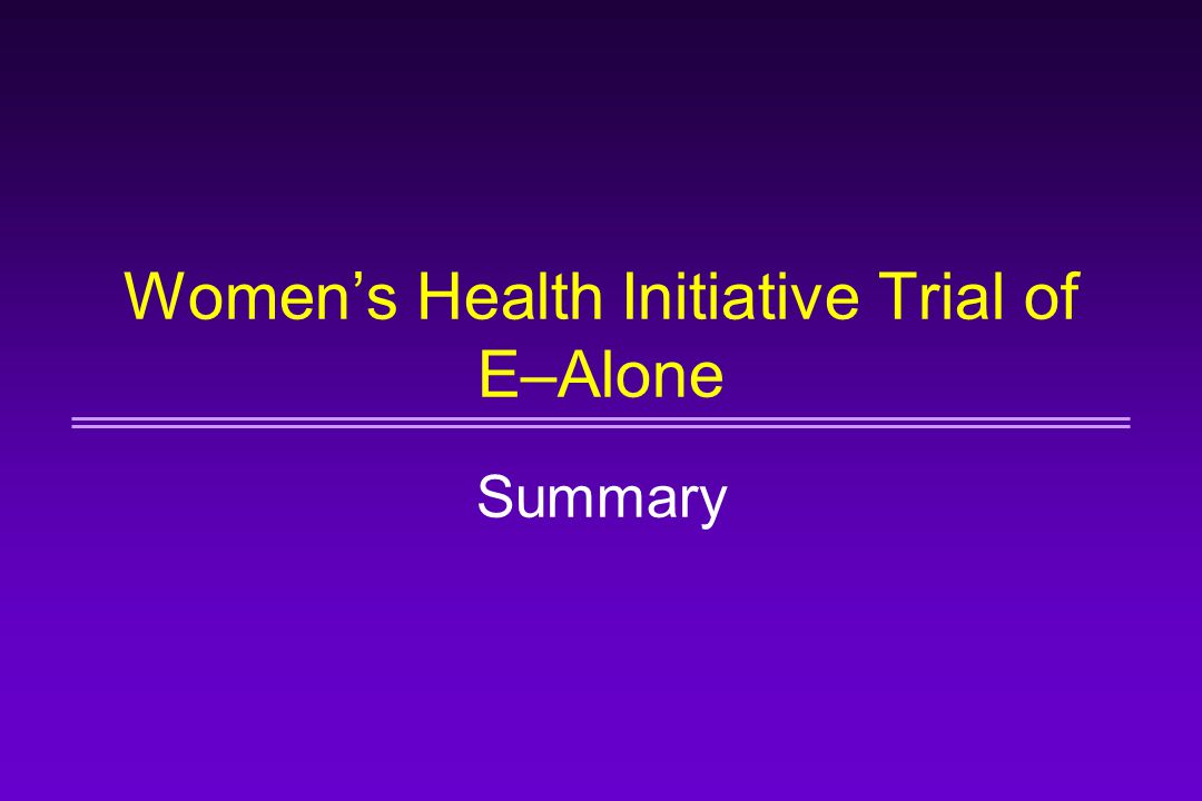 Women’s Health Initiative Trial of E–Alone Summary