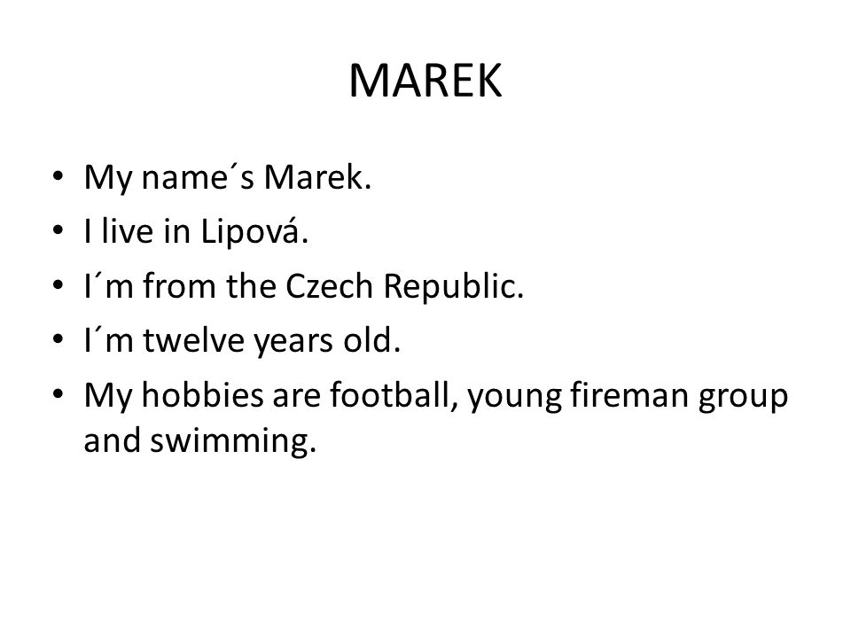 MAREK My name´s Marek. I live in Lipová. I´m from the Czech Republic.