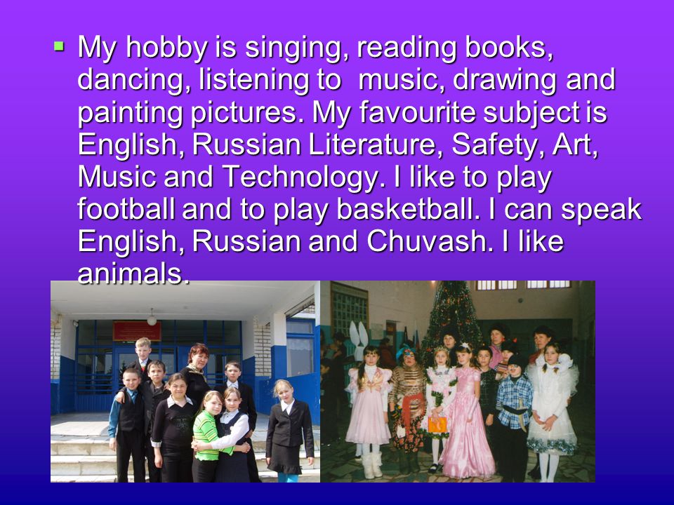 MMMMy hobby is singing, reading books, dancing, listening to music, drawing and painting pictures.