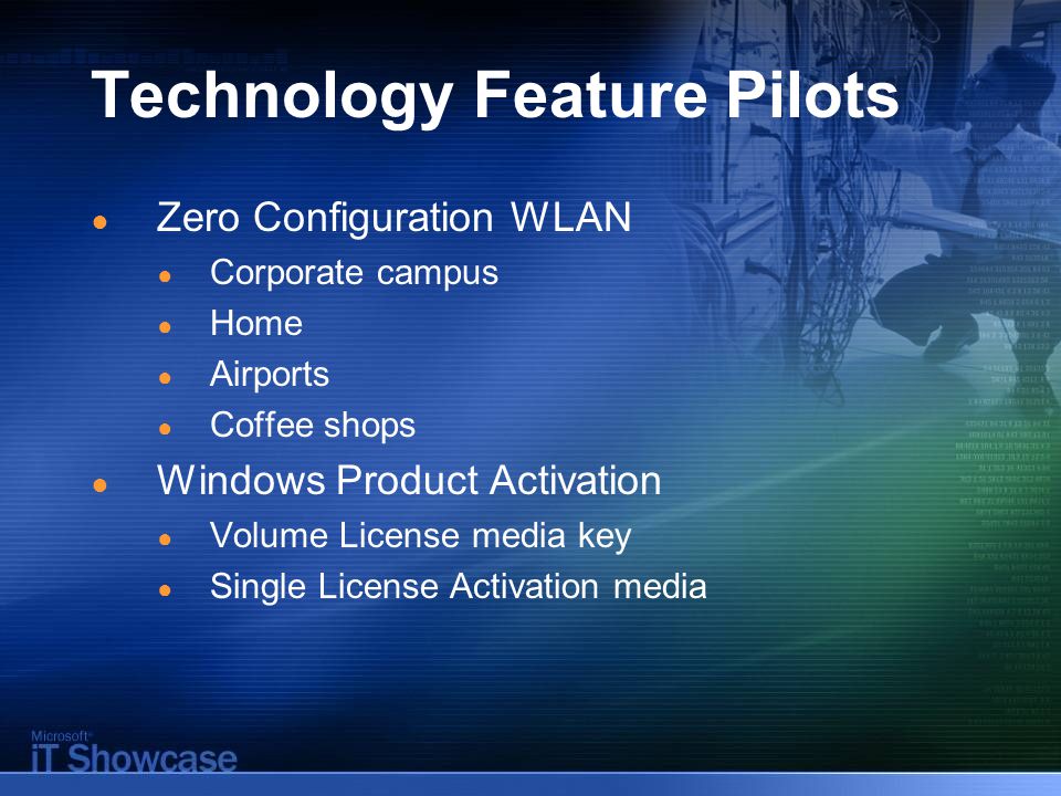 Technology Feature Pilots ● Zero Configuration WLAN ● Corporate campus ● Home ● Airports ● Coffee shops ● Windows Product Activation ● Volume License media key ● Single License Activation media
