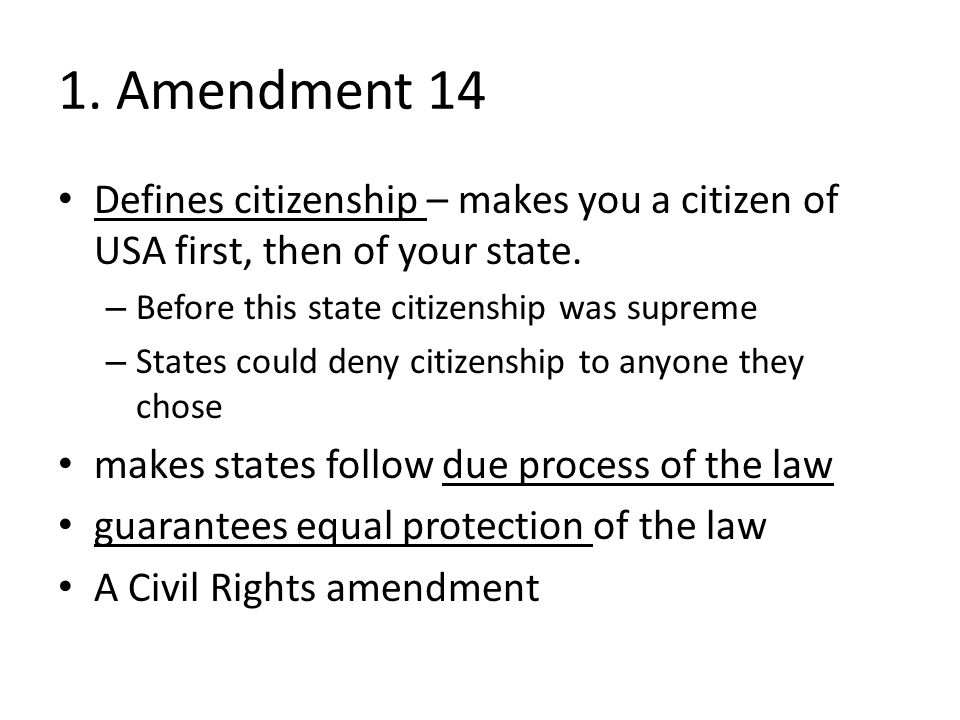 1. Amendment 14 Defines citizenship – makes you a citizen of USA first, then of your state.