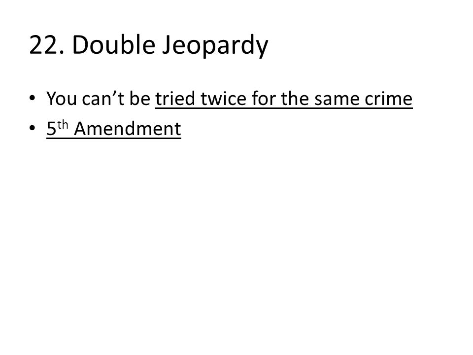22. Double Jeopardy You can’t be tried twice for the same crime 5 th Amendment