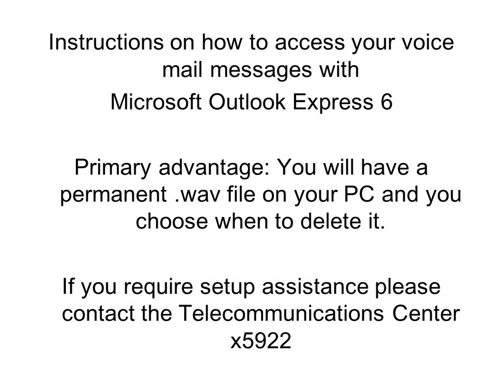 Instructions on how to access your voice mail messages with Microsoft Outlook Express 6 Primary advantage: You will have a permanent.wav file on your PC and you choose when to delete it.