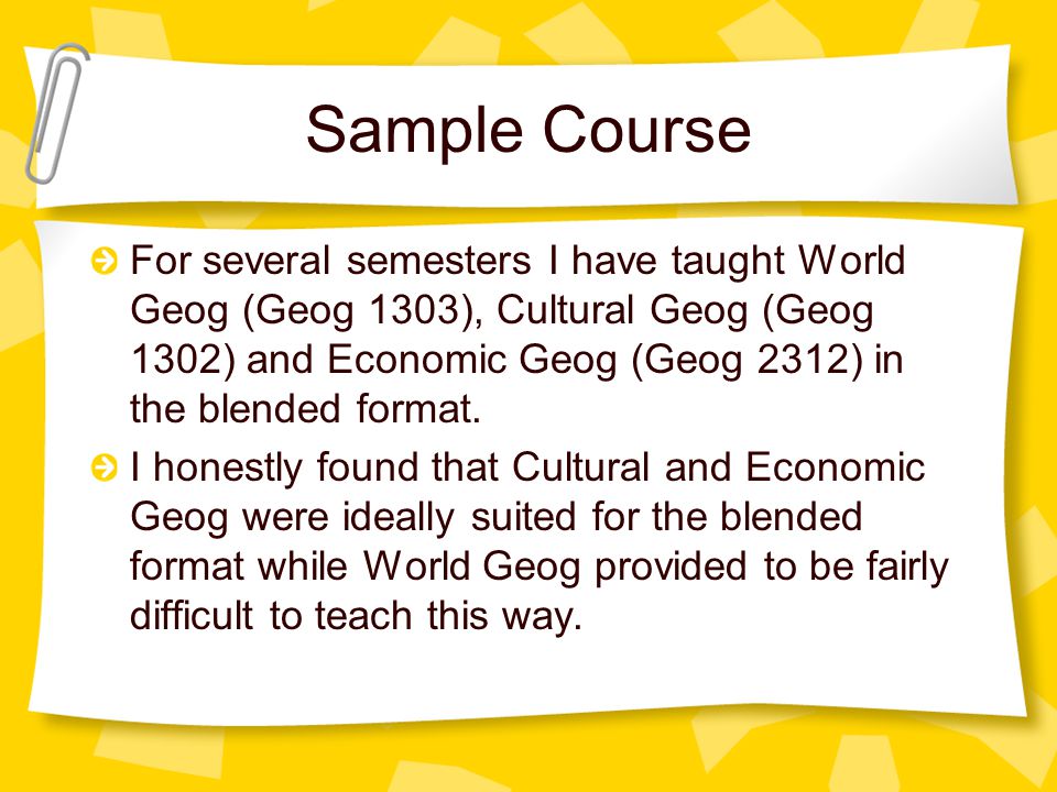 Sample Course For several semesters I have taught World Geog (Geog 1303), Cultural Geog (Geog 1302) and Economic Geog (Geog 2312) in the blended format.