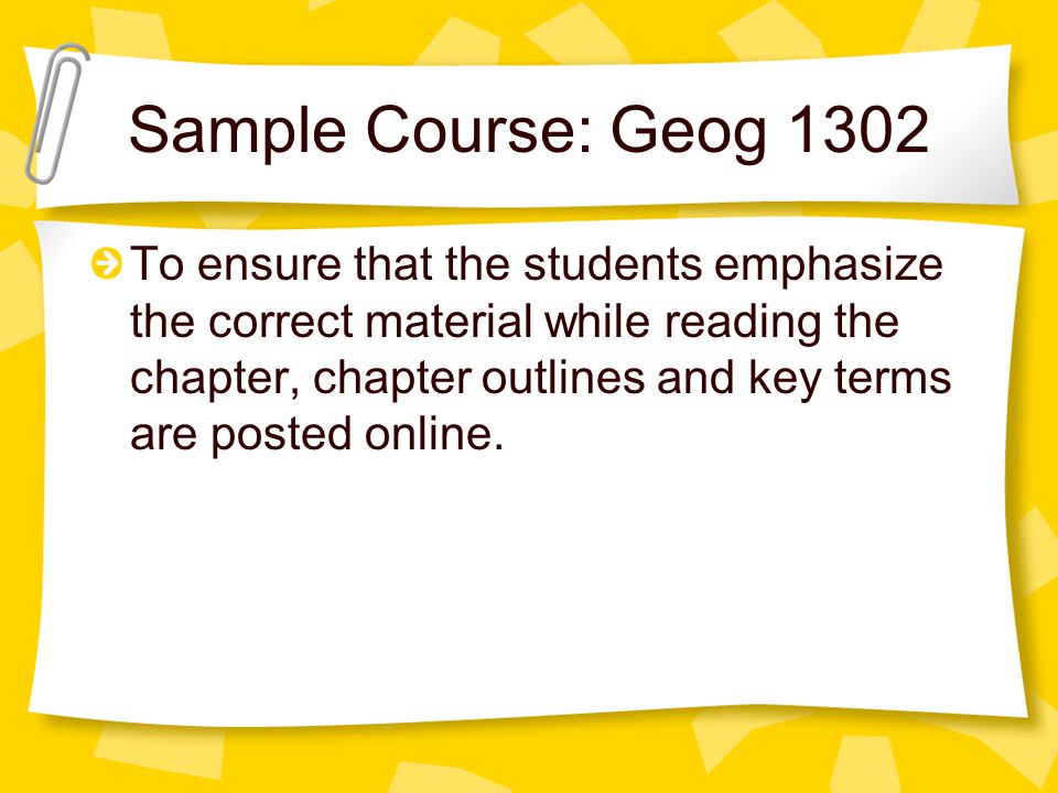 Sample Course: Geog 1302 To ensure that the students emphasize the correct material while reading the chapter, chapter outlines and key terms are posted online.