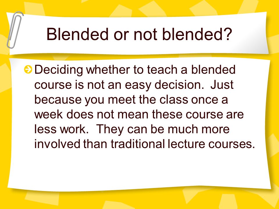 Blended or not blended. Deciding whether to teach a blended course is not an easy decision.