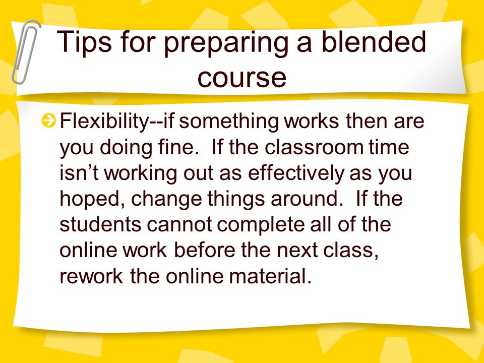 Tips for preparing a blended course Flexibility--if something works then are you doing fine.