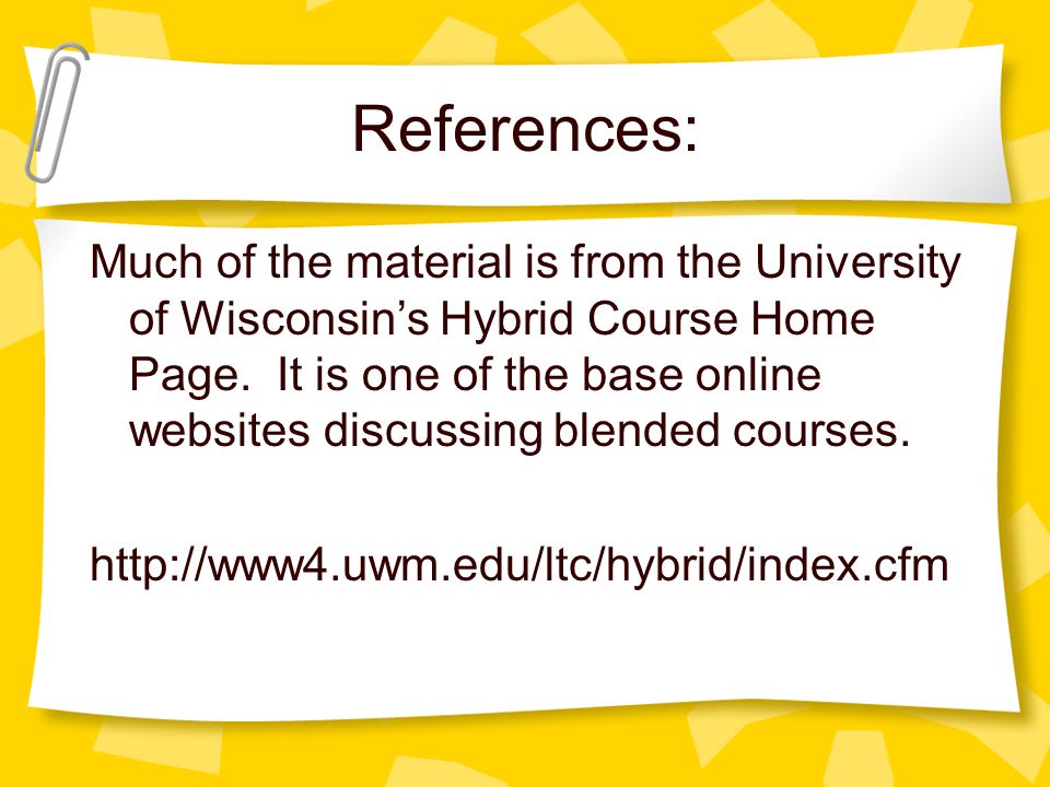 References: Much of the material is from the University of Wisconsin’s Hybrid Course Home Page.