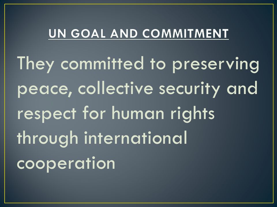 They committed to preserving peace, collective security and respect for human rights through international cooperation