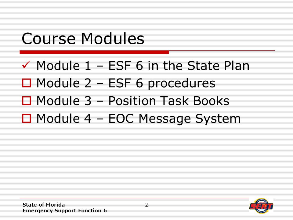 State of Florida Emergency Support Function 6 2 Course Modules Module 1 – ESF 6 in the State Plan  Module 2 – ESF 6 procedures  Module 3 – Position Task Books  Module 4 – EOC Message System