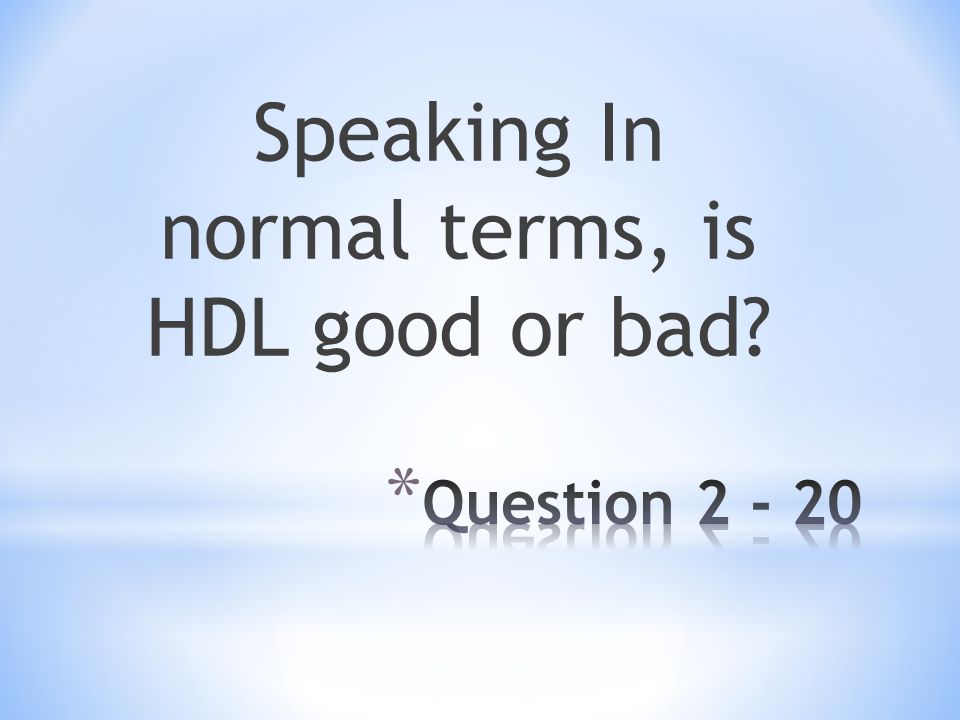 Speaking In normal terms, is HDL good or bad