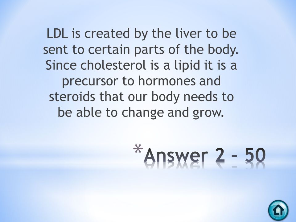 LDL is created by the liver to be sent to certain parts of the body.