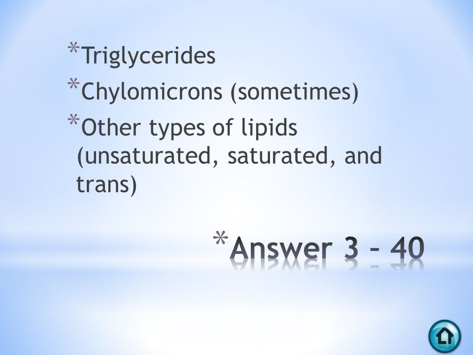 * Triglycerides * Chylomicrons (sometimes) * Other types of lipids (unsaturated, saturated, and trans)
