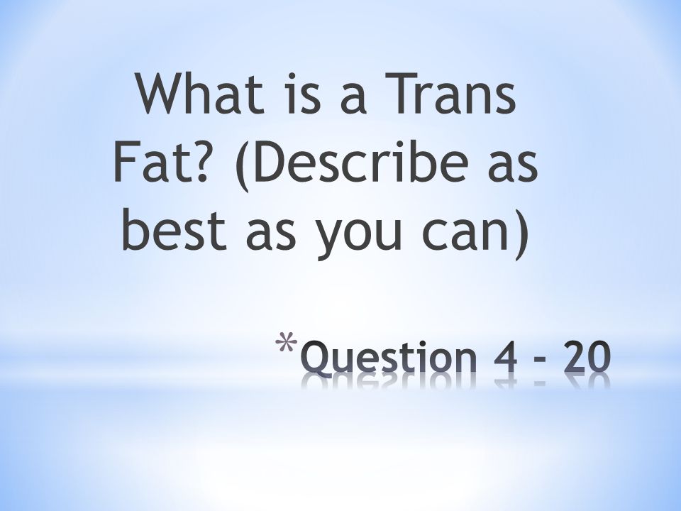 What is a Trans Fat (Describe as best as you can)