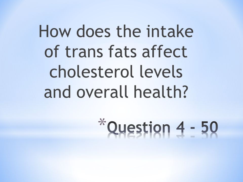 How does the intake of trans fats affect cholesterol levels and overall health