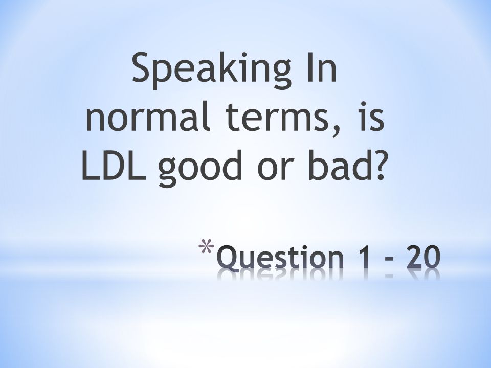 Speaking In normal terms, is LDL good or bad